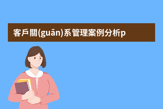 客戶關(guān)系管理案例分析ppt 成功的客戶關(guān)系管理案例分析_客戶關(guān)系管理經(jīng)典案例